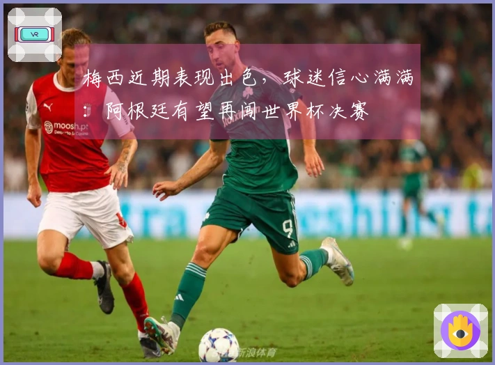 梅西近期表现出色，球迷信心满满：阿根廷有望再闯世界杯决赛