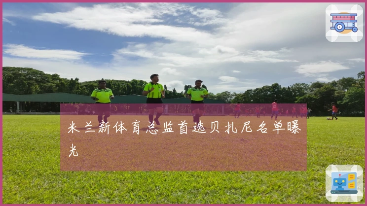 米兰新体育总监首选贝扎尼名单曝光